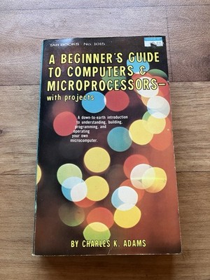 A BEGINNER'S GUIDE TO COMPUTERS & MICROPROCESSORS: WITH By Charles K Adams