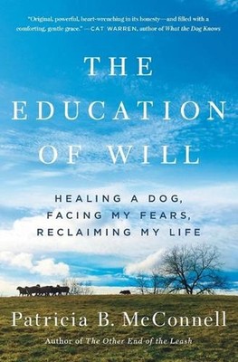 The Education of Will: Healing a Dog, Facing My Fears, Reclaiming My Life by Pat
