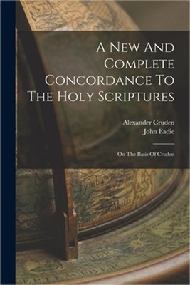 A New And Complete Concordance To The Holy Scriptures: On The Basis Of Cruden (P