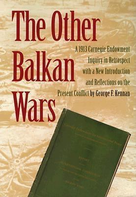 The Other Balkan Wars: A 1913 Carnegie Endowment Inquiry in Retrospect George F