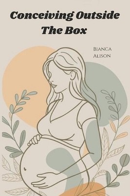 Conceiving Outside The Box: Everything IVF Taught Me by Bianca Alison Paperback 