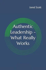 Authentic Leadership - What Really Works by Jared Lee Scott Paperback Book