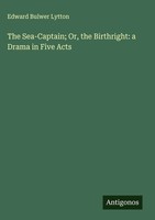Edward Bulwer Lytton | The Sea-Captain; Or, The Birthright: A Drama In Five Acts