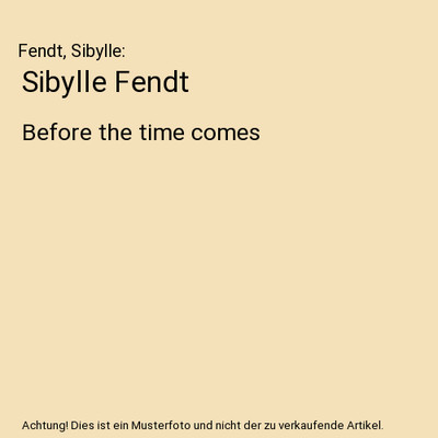 Sibylle Fendt: Before the time comes: Before the time comes, Fendt, Sibylle