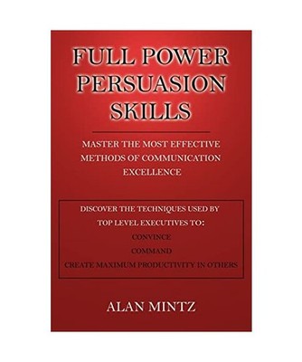 FULL POWER PERSUASION SKILLS: Master The Most Effective Methods of Communication