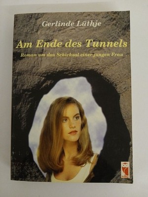 Am Ende des Tunnels: Roman um das Schicksal einer jungen Frau Roman um das Schic