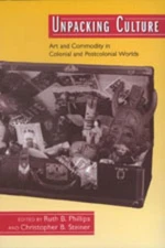 Unpacking Culture: Art and Commodity in Colonial and Postcolonial Worlds by Ruth