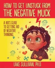How To Get Unstuck From The Negative Muck: A Kid's Guide To Getting Rid O - GOOD