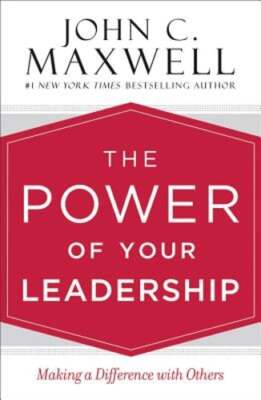 The Power of Your Leadership: Making a Difference with Others by John C Maxwell