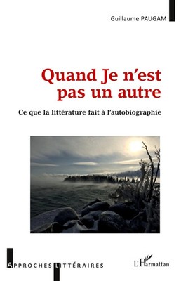 Quand Je n'est pas un autre Ce que la littérature fait à l'autobiographie Paugam
