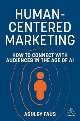 Human-Centered Marketing: How to Connect with Audiences in the Age of AI by Faus
