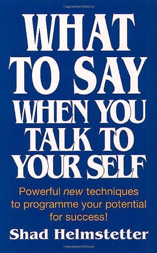 What to Say When You Talk to Your Self [ Yourself ] By Shad Helmstetter