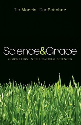 SCIENCE AND GRACE: GOD'S REIGN IN THE NATURAL SCIENCES By Tim Morris & Don VG