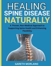 Healing Spine Disease Naturally: A Proven, Non-Medical Approach to Supporting Sp