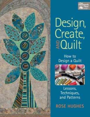 Design, Create, and Quilt: How to Design a Quilt-- Lessons, Techniques, and