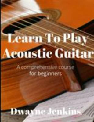 Learn To Play Acoustic Guitar: A comprehensive course for beginners - Jenkins, D