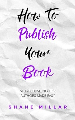 How to Publish Your Book: Self-Publishing for Authors Made E... by Millar, Shane