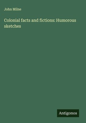 John Milne | Colonial facts and fictions: Humorous sketches | Buch | Englisch