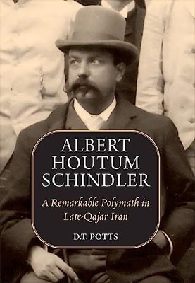 Albert Houtum Schindler: A Remarkable Polymath in Late-Qajar Iran by D T Potts