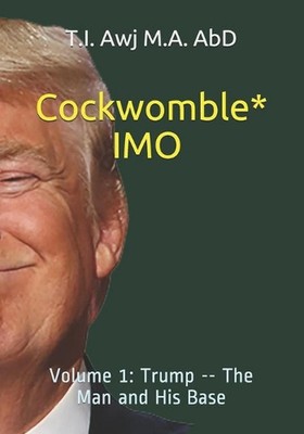 Cockwomble IMO: Volume 1: Trump -- The Man and His Base by T.I. Awj M.A. Abd Pap