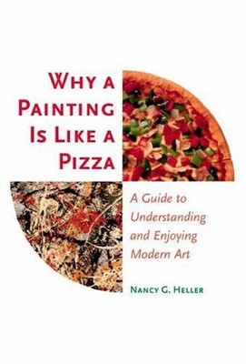 WHY A PAINTING IS LIKE A PIZZA: A GUIDE TO UNDERSTANDING By Nancy G. Heller *VG*