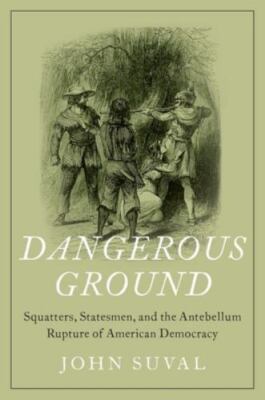 Dangerous Ground: Squatters, Statesmen, and the Antebellum Rupture of American D