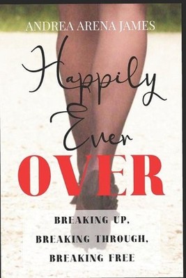 Happily Ever Over: Breaking Up. Breaking Through. Breaking Free. by Andrea Arena
