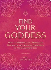 Find Your Goddess: How to Manifest the Power and Wisdom of the Ancient Goddesses