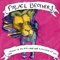 PALACE BROTHERS - There Is No-One What Will Take Care Of You