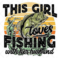 Sublimation Print This Girl Loves Fishing Ready to Press Heat Transfer