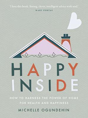 Happy Inside: How to harness the power of home , Ogundehin..