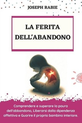 La Ferita Dell'abandono: Comprendere e superare la paura dell'abbandono, Liberar