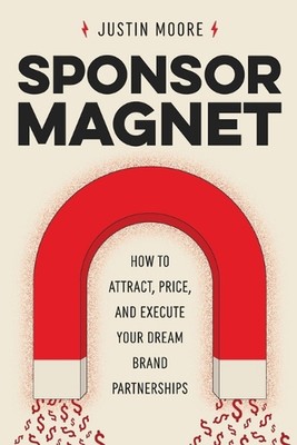 Sponsor Magnet: How to Attract, Price, & Execute Your Dream Brand Partnerships b