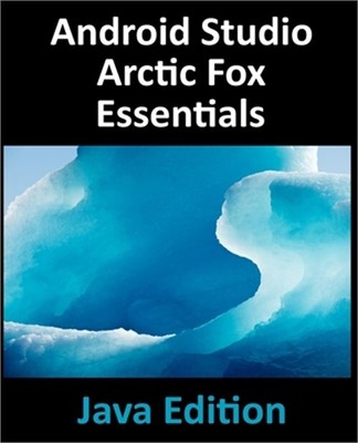 Android Studio Arctic Fox Essentials - Java Edition: Developing Android Apps Usi