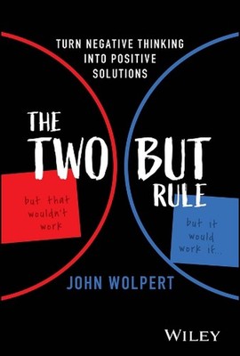 The Two But Rule: Turn Negative Thinking Into Positive Solutions by John Wolpert