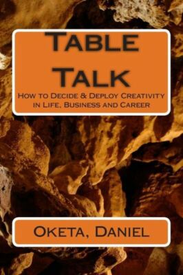 Table Talk: How Decide & Deploy Creativity In Life, Business And Career