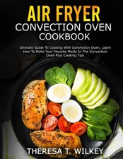 AIR FRYER CONVECTION OVEN COOKBOOK: Ultimate Guide To Cooking With Convection Ov