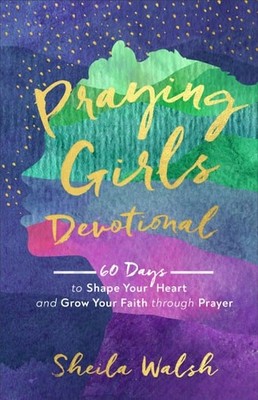 Praying Girls Devotional: 60 Days to Shape Your Heart and Grow Your Faith throug