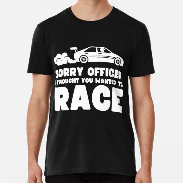 Sorry officer i thought you wanted to race car Tee Great Premium T-Shirt S-5XL