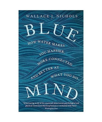 Blue Mind: How Water Makes You Happier, More Connected and Better at What You Do
