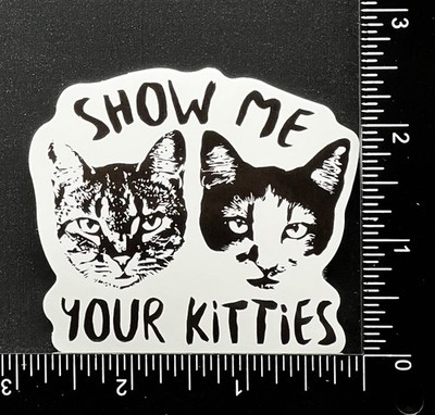Show Me Your Kitties - Vinyl Sticker - Heavy Duty