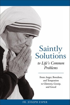 Saintly Solutions to Life's Common Problems: From Anger, Boredom, and Tempta...
