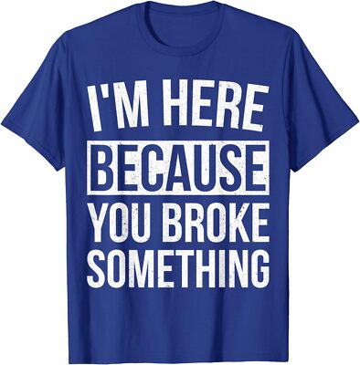I'm Here Because You Broke Something Funny T-Shirt