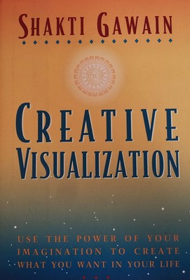 Creative Visualization: Use the Power of Your Imagination to Create What You...