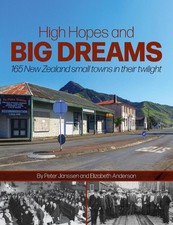 High Hopes & Big Dreams: 165 NZ Small Towns in Their Twilight by Peter Janssen (