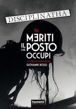 Tu meriti il posto che occupi. La storia dei Disciplinatha - Rossi Giovanni
