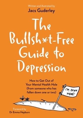 The Bullsh*t-Free Guide to Depression: How to Get Out of Your Mental Health Hole