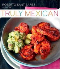 Truly Mexican: Essential Recipes and Techniqu...