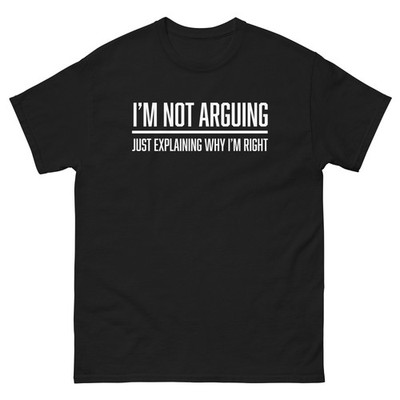 Funny Sarcastic I m Not Arguing Just Explaining Why I m Right T Shirt 