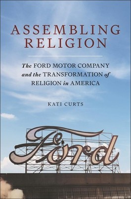 Assembling Religion: The Ford Motor Company and the Transformation of Religion i